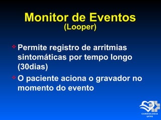 Monitor de EventosMonitor de Eventos
(Looper)(Looper)
 Permite registro de arritmias
sintomáticas por tempo longo
(30dias)
 O paciente aciona o gravador no
momento do evento
 