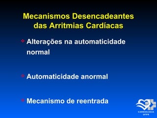 Mecanismos DesencadeantesMecanismos Desencadeantes
das Arritmias Cardíacasdas Arritmias Cardíacas
 Alterações na automaticidade
normal
 Automaticidade anormal
 Mecanismo de reentrada
 