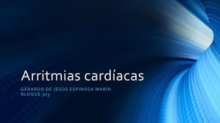 Arritmias cardíacas
GERARDO DE JESÚS ESPINOSA MARÍN
BLOQUE 303
 
