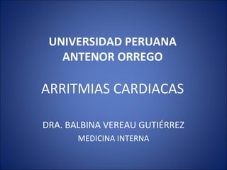UNIVERSIDAD PERUANA
ANTENOR ORREGO
ARRITMIAS CARDIACAS
DRA. BALBINA VEREAU GUTIÉRREZ
MEDICINA INTERNA
 