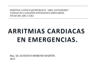 HOSPITAL CLÍNICO QUIRÚRGICO “ABEL SANTAMARÍA”
UNIDAD DE CUIDADOS INTENSIVOS CORONARIOS.
PINAR DEL RÍO, CUBA.
Msc. Dr. GUSTAVO MORENO MARTÍN.
2013
 