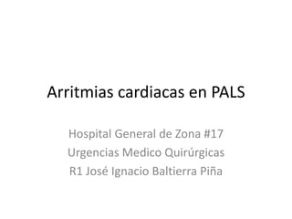 Arritmias cardiacas en PALS
Hospital General de Zona #17
Urgencias Medico Quirúrgicas
R1 José Ignacio Baltierra Piña
 