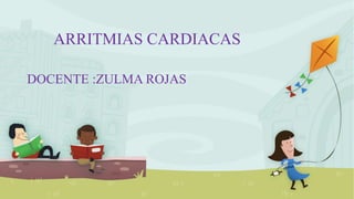 ARRITMIAS CARDIACAS
DOCENTE :ZULMA ROJAS
 