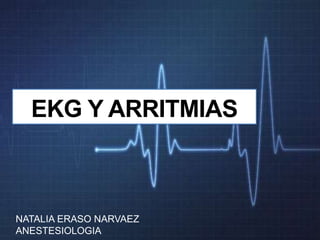 NATALIA ERASO NARVAEZ
ANESTESIOLOGIA
EKG Y ARRITMIAS
 