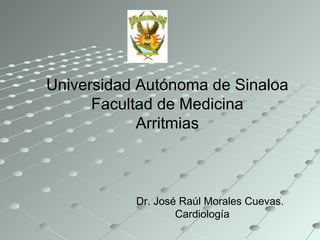 Universidad Autónoma de Sinaloa Facultad de Medicina Arritmias Dr. José Raúl Morales Cuevas. Cardiología 