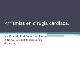 Arritmias en cirugía cardiaca.

Luis Eduardo Rodríguez Castellanos
Instituto Nacional de Cardiología
México. 2012
 