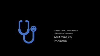 Arritmias en
Pediatría
Dr. Pedro Daniel Campos Aparicio.
Especialista en cardiología.
 