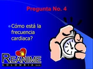 Pregunta No. 4
Cómo está la
frecuencia
cardiaca?
 
