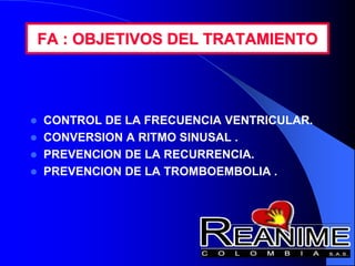 FA : OBJETIVOS DEL TRATAMIENTO
 CONTROL DE LA FRECUENCIA VENTRICULAR.
 CONVERSION A RITMO SINUSAL .
 PREVENCION DE LA RECURRENCIA.
 PREVENCION DE LA TROMBOEMBOLIA .
 