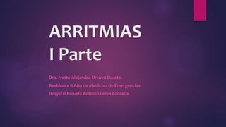 ARRITMIAS
I Parte
Dra. Ivette Alejandra Urcuyo Duarte.
Residente II Año de Medicina de Emergencias
Hospital Escuela Antonio Lenín Fonseca
 