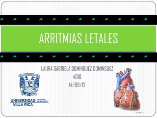 ARRITMIAS LETALES

LAURA GABRIELA DOMINGUEZ DOMINGUEZ
                4010
             14/09/12
 