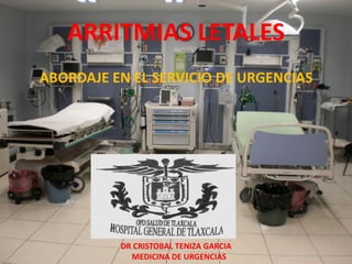 ARRITMIAS LETALES
ABORDAJE EN EL SERVICIO DE URGENCIAS




          DR CRISTOBAL TENIZA GARCIA
            MEDICINA DE URGENCIAS
 