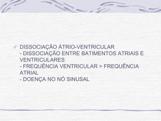 DISSOCIAÇÃO ÁTRIO-VENTRICULAR
- DISSOCIAÇÃO ENTRE BATIMENTOS ATRIAIS E
VENTRICULARES
- FREQUÊNCIA VENTRICULAR > FREQUÊNCIA
ATRIAL
- DOENÇA NO NÓ SINUSAL
 