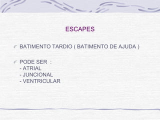 ESCAPES

BATIMENTO TARDIO ( BATIMENTO DE AJUDA )

PODE SER :
- ATRIAL
- JUNCIONAL
- VENTRICULAR
 
