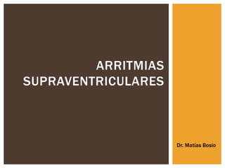 ARRITMIAS
SUPRAVENTRICULARES

Dr. Matías Bosio

 