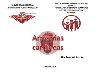 Dra. Rosángel González
UNIVERSIDAD NACIONAL
EXPERIMENTAL RÓMULO GALLEGOS
INSTITUTO VENEZOLANO DE LOS SEGUROS
SOCIALES
HOSPITAL “DR.LUIS SALAZAR DOMINGUEZ”
SERVICO DE MEDICNA INTERNA
GUARENAS
Febrero, 2017
 