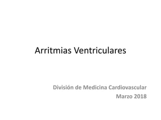 Arritmias Ventriculares
División de Medicina Cardiovascular
Marzo 2018
 