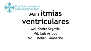 Arritmias
ventriculares
Md. Yadira Segovia
Md. Luis Arrobo
Md. Esteban Sambache
 