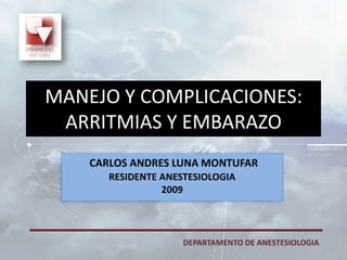 CARLOS ANDRES LUNA MONTUFAR RESIDENTE ANESTESIOLOGIA 2009 MANEJO Y COMPLICACIONES:ARRITMIAS Y EMBARAZO DEPARTAMENTO DE ANESTESIOLOGIA 