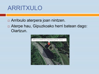 ARRITXULO
 Arritxulo aterpera joan nintzen.
 Aterpe hau, Gipuzkoako herri batean dago:
Oiartzun.
 