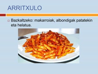 ARRITXULO
 Bazkaltzeko: makarroiak, albondigak patatekin
eta helatua.
 