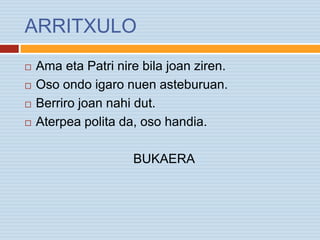 ARRITXULO
 Ama eta Patri nire bila joan ziren.
 Oso ondo igaro nuen asteburuan.
 Berriro joan nahi dut.
 Aterpea polita da, oso handia.
BUKAERA
 