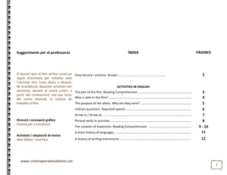 11
Suggeriments per al professorat
El dossier que us fem arribar conté un
seguit d’activitats per treballar amb
l’alumnat dins l’aula abans o després
de la projecció. Aquestes activitats són
opcionals, deixant al vostre criteri, a
partir del coneixement real que teniu
del vostre alumnat, la manera de
treballar el film.
Direcció i concepció gràfica
Cinema per a estudiants
Activitats i adaptació de textos
Abel Gálvez i José Pica
ÍNDEX PÀGINES
Fitxa tècnica i artística. Sinopsi ….............................................….... 2
ACTIVITIES IN ENGLISH
The plot of the film. Reading Comprehension …………………………….…...……………………… 3
Who is who in the film? ………………………………….…...…………………….…...……………………… 4
The purpose of the aliens. Why are they here? ………….………….……………………………….. 5
Indirect questions. Reported speech ………..……..………………….…………….....……………….. 6
Arrive in / Arrive at ….……………………………..……………………………………………..……………….. 7
Phrasal verbs in journeys ….……………………………..….…………………...……………..…………….. 8
The creation of Esperanto. Reading Comprehension ……..…………….……….……………….. 9 - 10
A short history of languages ……….………………….……………………………...……..……………….. 11
A history of writing instruments ………..……..………..…..……….……….……………..…………….. 12
 
