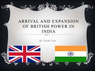 ARRIVAL AND EXPANSION
OF BRITISH POWER IN
INDIA
By- Ishank Sahu
 