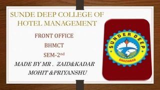 SUNDE DEEP COLLEGE OF
HOTEL MANAGEMENT
FRONT OFFICE
BHMCT
SEM-2nd
MADE BY MR . ZAID&KADAR
MOHIT &PRIYANSHU
 