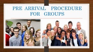 PRE ARRIVAL PROCEDURE
FOR GROUPS
 