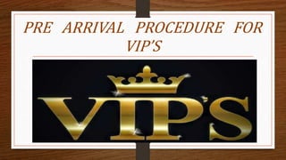 PRE ARRIVAL PROCEDURE FOR
VIP’S
 