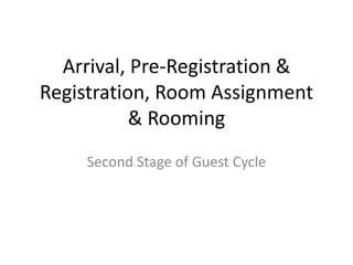 Arrival, Pre-Registration &
Registration, Room Assignment
& Rooming
Second Stage of Guest Cycle
 