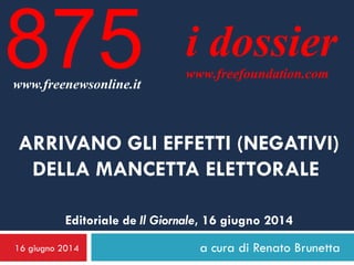 16 giugno 2014 a cura di Renato Brunetta
i dossier
www.freefoundation.com
www.freenewsonline.it
875
ARRIVANO GLI EFFETTI (NEGATIVI)
DELLA MANCETTA ELETTORALE
Editoriale de Il Giornale, 16 giugno 2014
 