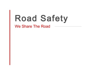 Road Safety
We Share The Road
 
