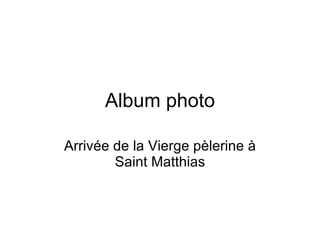 Album photo Arrivée de la Vierge pèlerine à Saint Matthias 