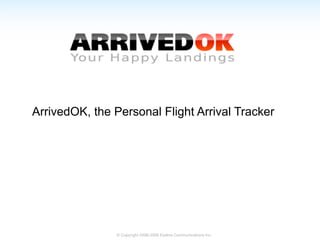 ArrivedOK, the Personal Flight Arrival Tracker




                © Copyright 2008-2009 Eyeline Communications Inc.
 