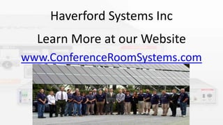 Haverford Systems Inc
Learn More at our Website
www.ConferenceRoomSystems.com
 