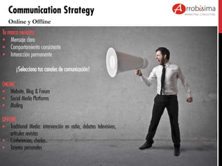 Communication Strategy
Online y Offline
Tu marca necesita:
 Mensaje claro
 Comportamiento consistente
 Interacción perm...
