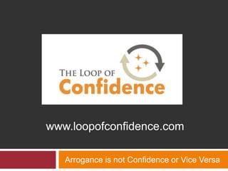 Arrogance is not Confidence or Vice Versa www.loopofconfidence.com 