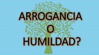 ARROGANCIA
O
HUMILDAD?
 