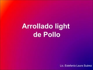 Arrollado light  de Pollo Lic. Estefanía Laura Suárez 