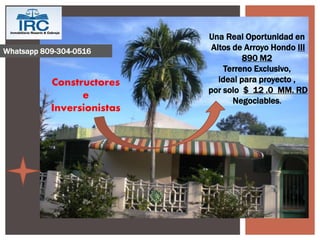 Whatsapp 809-304-0516 
Una Real Oportunidad en 
Altos de Arroyo Hondo III 
890 M2 
Terreno Exclusivo, 
ideal para proyecto , 
por solo $ 12 .0 MM. RD 
Negociables. 
Constructores 
e 
Inversionistas 
