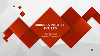 “ The Business
Solution Company ”
ARRONICS INFOTECH
PVT. LTD.
 