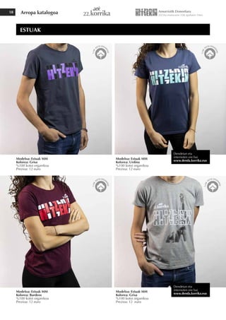 Arropa katalogoa
18
Modeloa: Estuak MM
Kolorea: Grisa
%100 kotoi organikoa
Prezioa: 12 euro
Modeloa: Estuak MM
Kolorea: Burdeos
%100 kotoi organikoa
Prezioa: 12 euro
Modeloa: Estuak MM
Kolorea: Grisa
%100 kotoi organikoa
Prezioa: 12 euro
Modeloa: Estuak MM
Kolorea: Urdina
%100 kotoi organikoa
Prezioa: 12 euro
ESTUAK
Dendetan eta
interneten ere bai
www.denda.korrika.eus
Dendetan eta
interneten ere bai
www.denda.korrika.eus
 