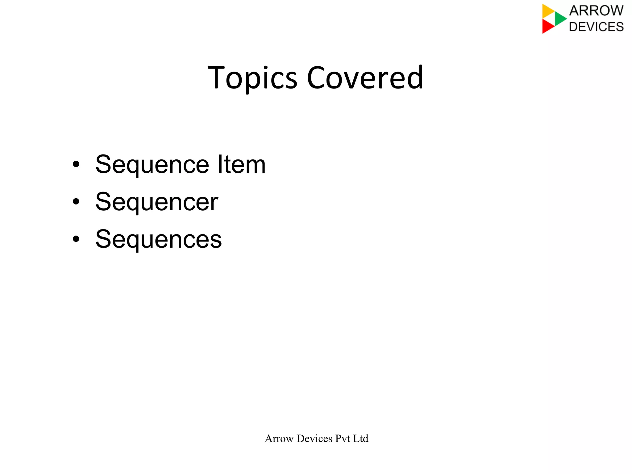 Topics	
  Covered	
  
•  Sequence Item
•  Sequencer
•  Sequences
2
Arrow Devices Pvt Ltd
 