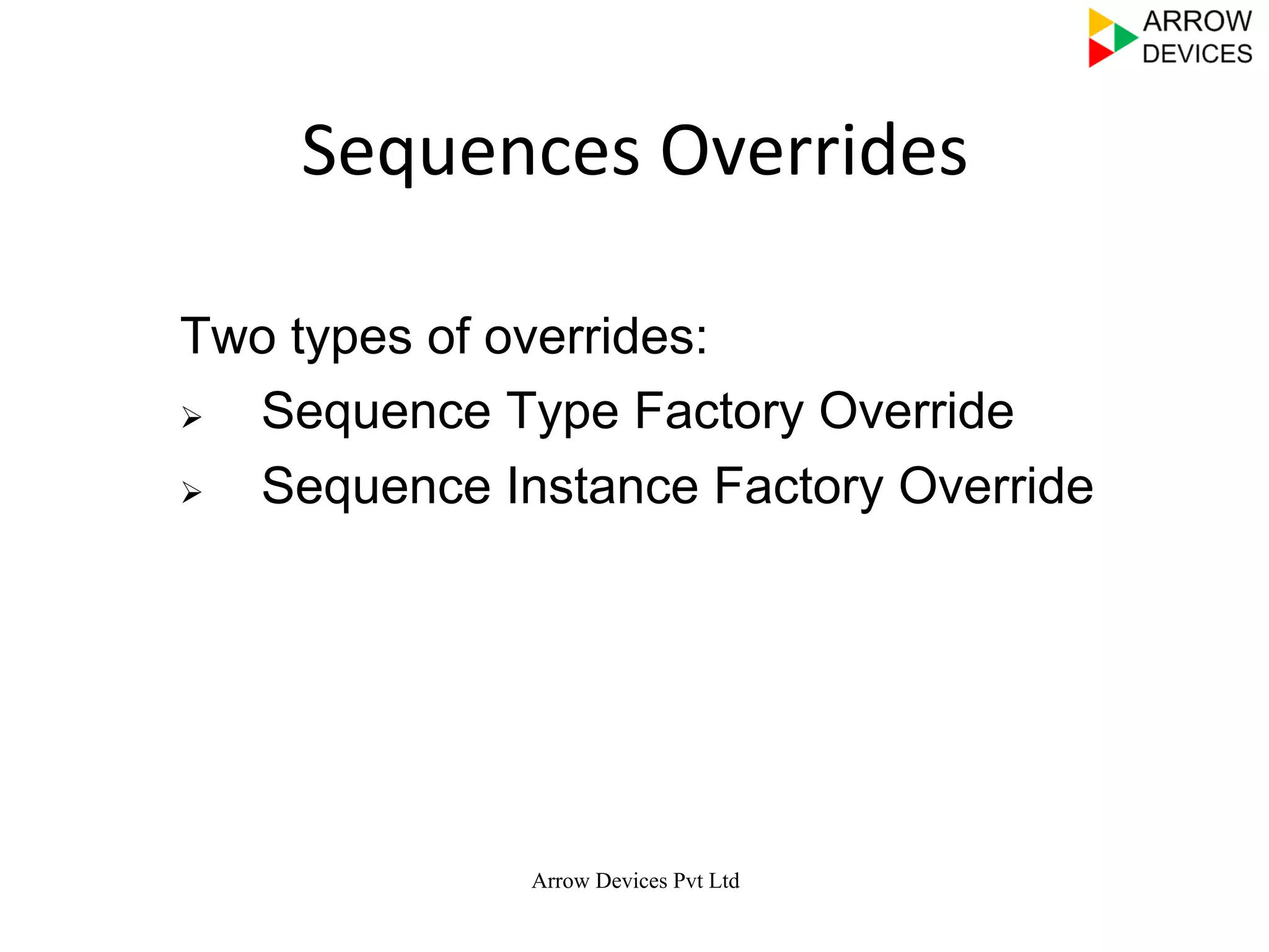 Arrow Devices Pvt Ltd
Sequences	
  Overrides	
  
Two types of overrides:
Ø  Sequence Type Factory Override
Ø  Sequence Instance Factory Override
 