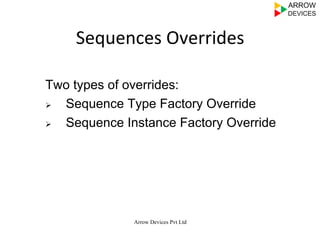 Arrow Devices Pvt Ltd
Sequences	
  Overrides	
  
Two types of overrides:
Ø  Sequence Type Factory Override
Ø  Sequence Instance Factory Override
 