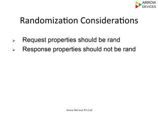  
	
  
	
  	
  
Arrow Devices Pvt Ltd
Randomiza7on	
  Considera7ons	
  
Ø  Request properties should be rand
Ø  Response properties should not be rand
 