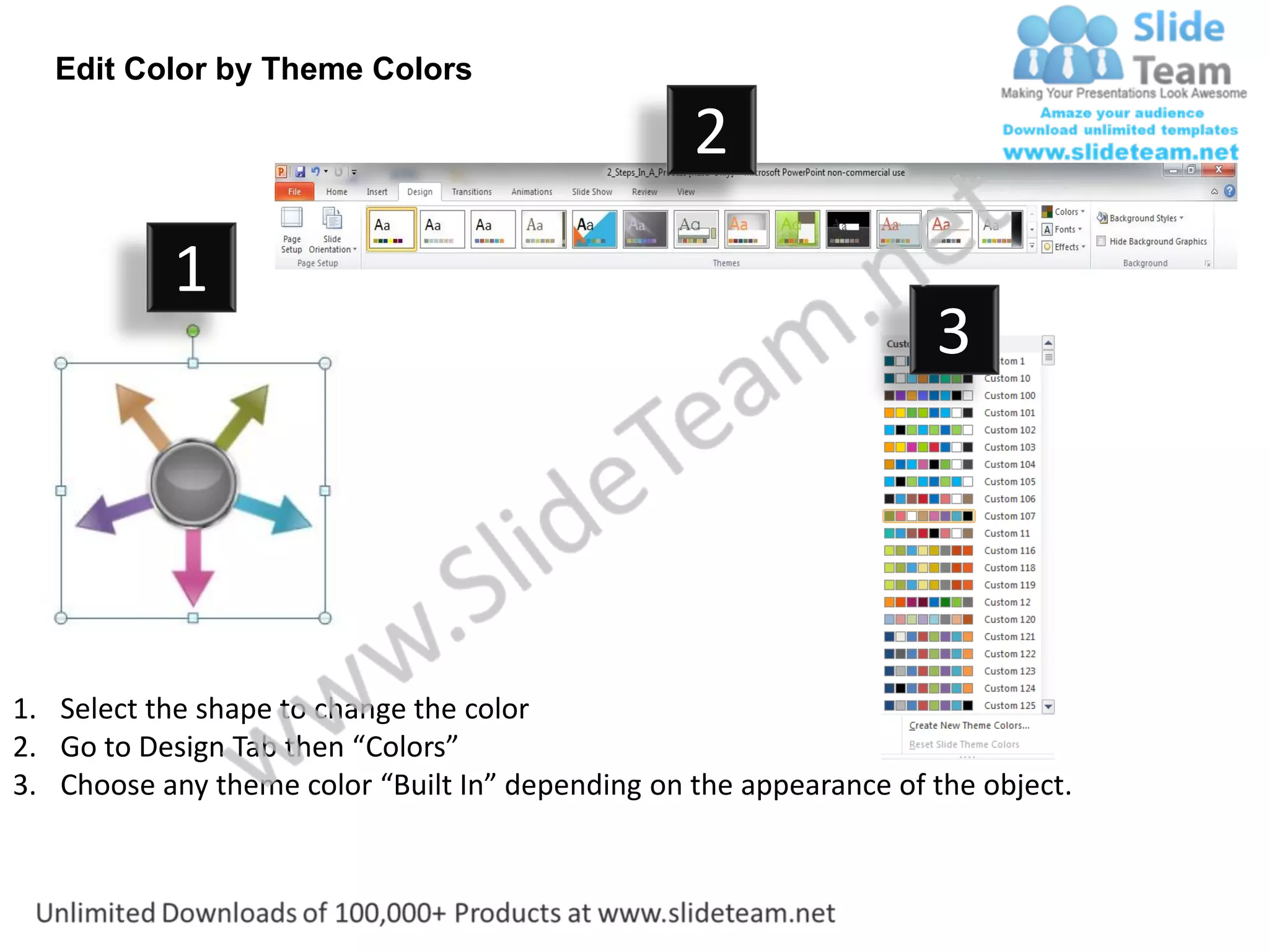 Edit Color by Theme Colors

                                                  2
           1
                                                                    3




1. Select the shape to change the color
2. Go to Design Tab then “Colors”
3. Choose any theme color “Built In” depending on the appearance of the object.
 