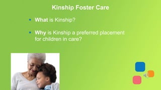 Kinship Foster Care
 What is Kinship?
 Why is Kinship a preferred placement
for children in care?
 